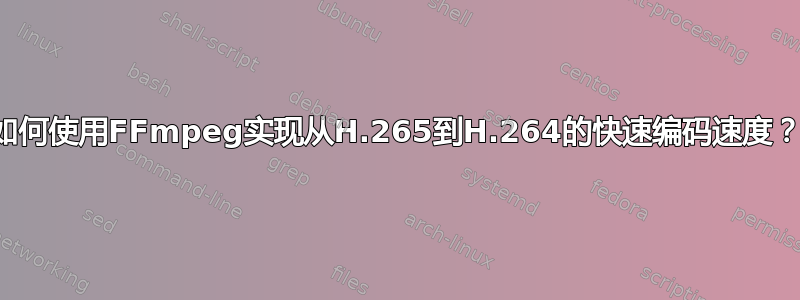 如何使用FFmpeg实现从H.265到H.264的快速编码速度？