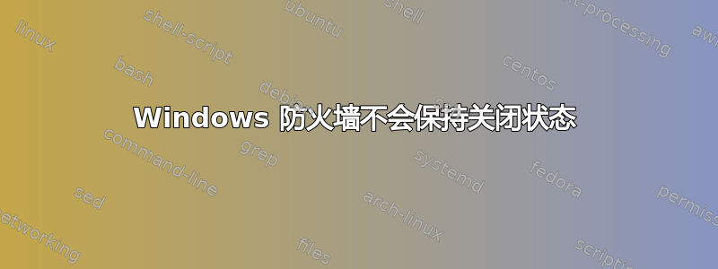 Windows 防火墙不会保持关闭状态