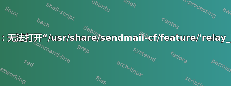 m4：/etc/mail/sendmail.mc：176：无法打开“/usr/share/sendmail-cf/feature/'relay_hosts_only'.m4”：没有此文件或目录
