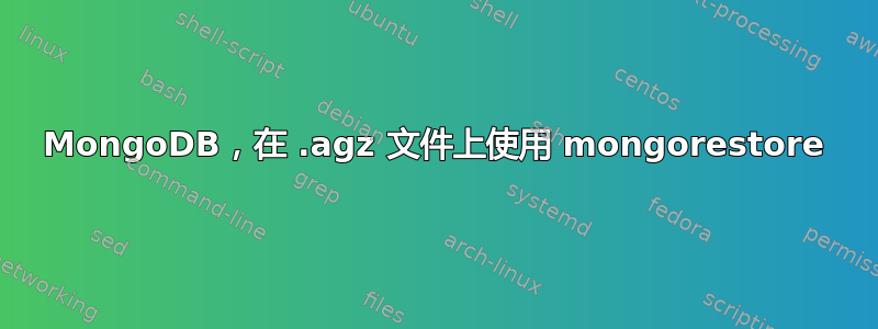 MongoDB，在 .agz 文件上使用 mongorestore