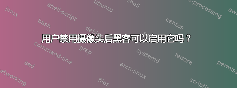 用户禁用摄像头后黑客可以启用它吗？