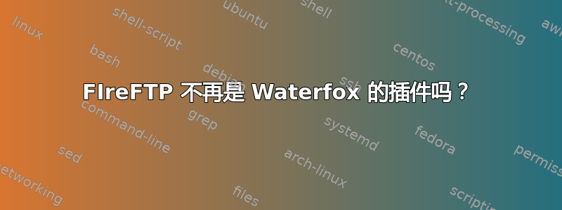 FIreFTP 不再是 Waterfox 的插件吗？