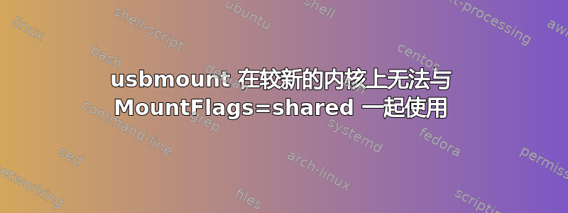 usbmount 在较新的内核上无法与 MountFlags=shared 一起使用