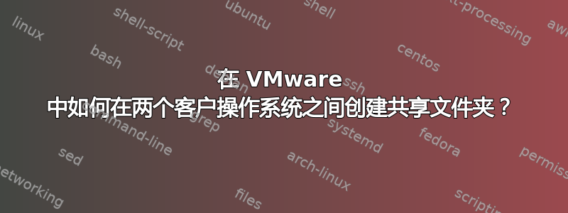 在 VMware 中如何在两个客户操作系统之间创建共享文件夹？