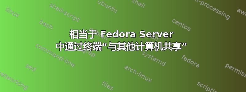 相当于 Fedora Server 中通过终端“与其他计算机共享”