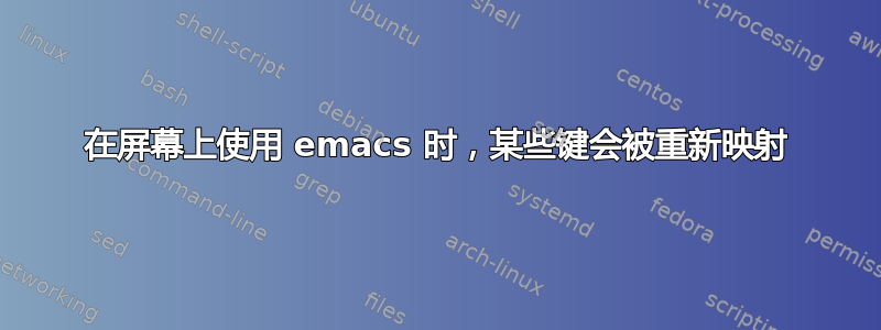 在屏幕上使用 emacs 时，某些键会被重新映射