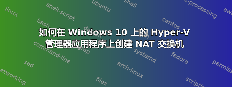 如何在 Windows 10 上的 Hyper-V 管理器应用程序上创建 NAT 交换机