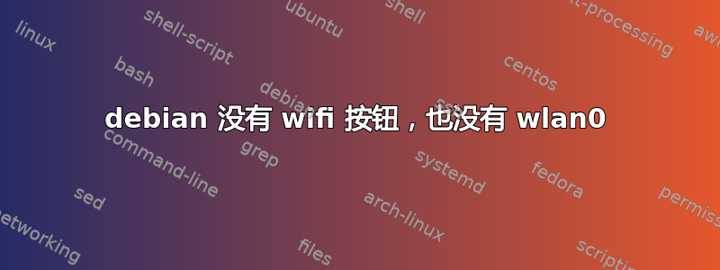 debian 没有 wifi 按钮，也没有 wlan0