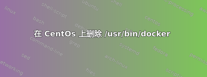 在 CentOs 上删除 /usr/bin/docker