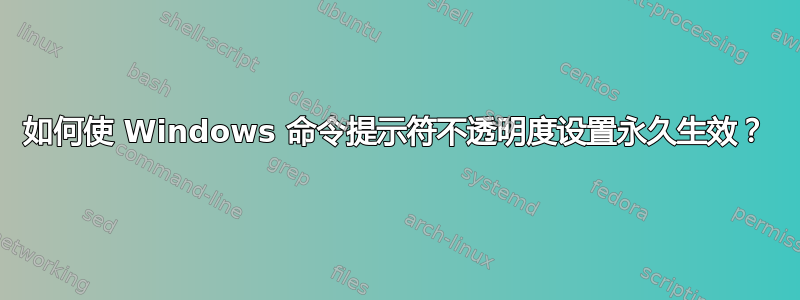 如何使 Windows 命令提示符不透明度设置永久生效？