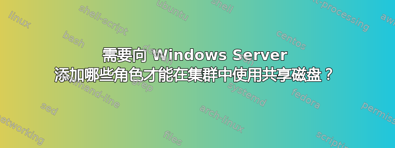 需要向 Windows Server 添加哪些角色才能在集群中使用共享磁盘？