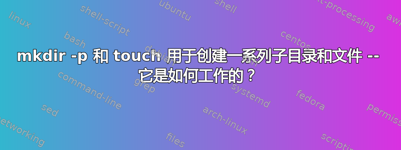 mkdir -p 和 touch 用于创建一系列子目录和文件 -- 它是如何工作的？