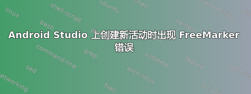 Android Studio 上创建新活动时出现 FreeMarker 错误