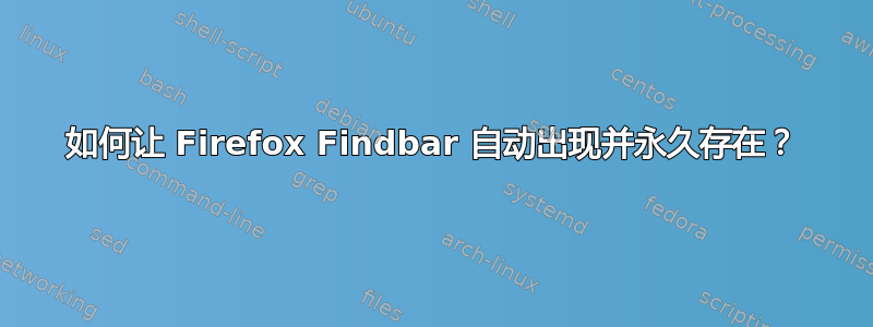 如何让 Firefox Findbar 自动出现并永久存在？