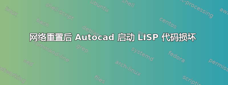 网络重置后 Autocad 启动 LISP 代码损坏