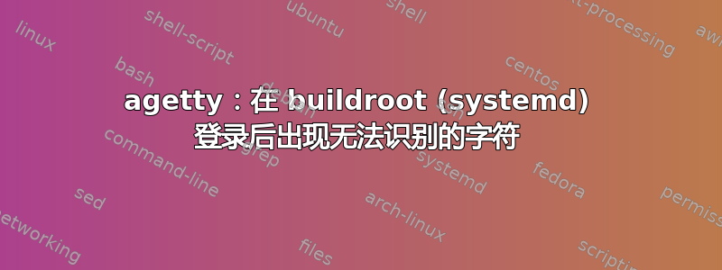 agetty：在 buildroot (systemd) 登录后出现无法识别的字符