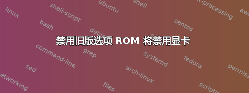 禁用旧版选项 ROM 将禁用显卡