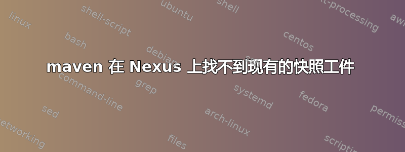 maven 在 Nexus 上找不到现有的快照工件