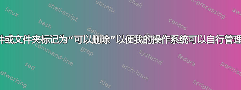 我如何将文件或文件夹标记为“可以删除”以便我的操作系统可以自行管理磁盘空间？