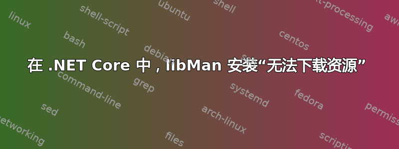 在 .NET Core 中，libMan 安装“无法下载资源”