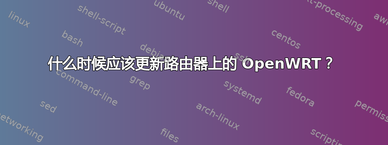 什么时候应该更新路由器上的 OpenWRT？