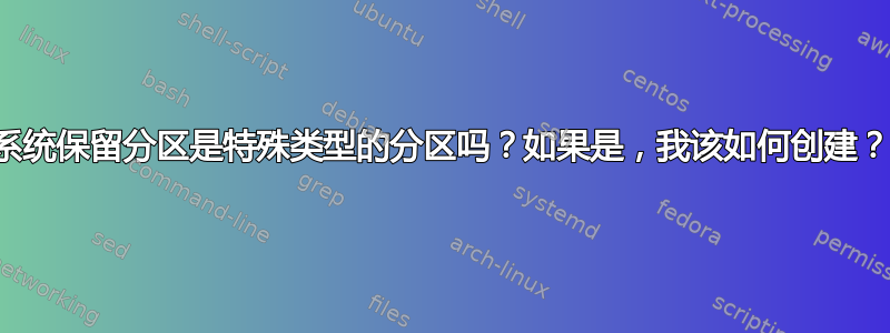 系统保留分区是特殊类型的分区吗？如果是，我该如何创建？