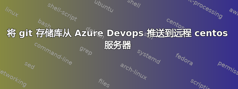 将 git 存储库从 Azure Devops 推送到远程 centos 服务器