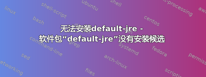 无法安装default-jre - 软件包“default-jre”没有安装候选