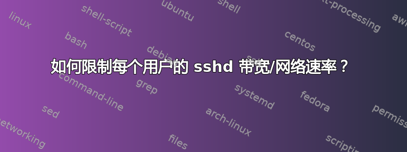 如何限制每个用户的 sshd 带宽/网络速率？