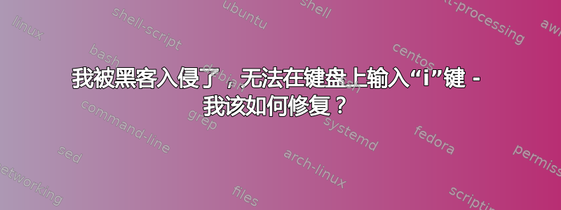 我被黑客入侵了，无法在键盘上输入“i”键 - 我该如何修复？