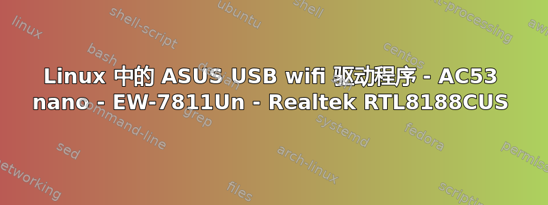 Linux 中的 ASUS USB wifi 驱动程序 - AC53 nano - EW-7811Un - Realtek RTL8188CUS