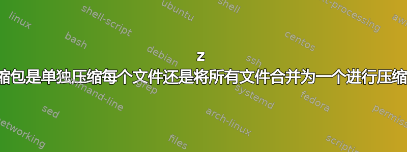 7z 压缩包是单独压缩每个文件还是将所有文件合并为一个进行压缩？