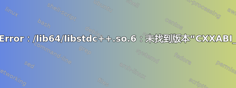 ImportError：/lib64/libstdc++.so.6：未找到版本“CXXABI_1.3.8”