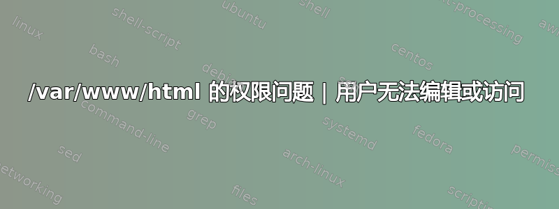 /var/www/html 的权限问题 | 用户无法编辑或访问