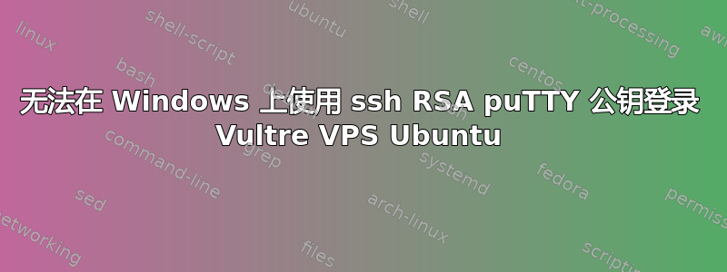 无法在 Windows 上使用 ssh RSA puTTY 公钥登录 Vultre VPS Ubuntu