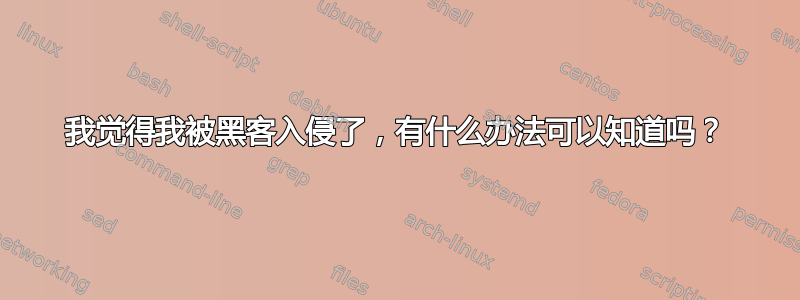 我觉得我被黑客入侵了，有什么办法可以知道吗？