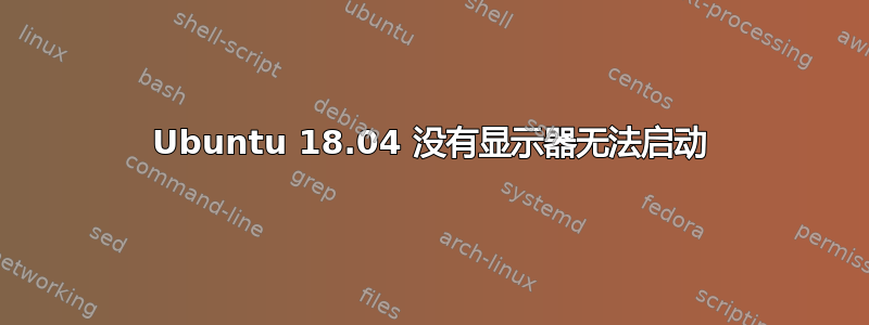 Ubuntu 18.04 没有显示器无法启动