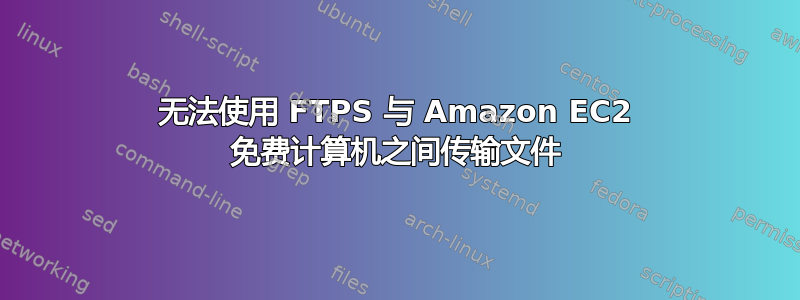 无法使用 FTPS 与 Amazon EC2 免费计算机之间传输文件