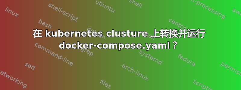 在 kubernetes clusture 上转换并运行 docker-compose.yaml？