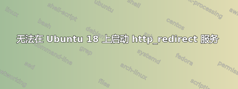 无法在 Ubuntu 18 上启动 http_redirect 服务