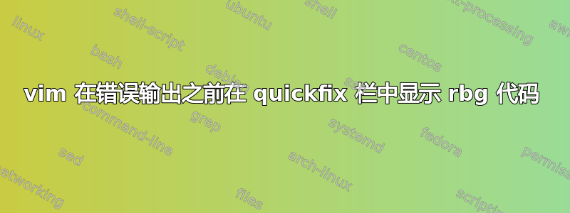 vim 在错误输出之前在 quickfix 栏中显示 rbg 代码