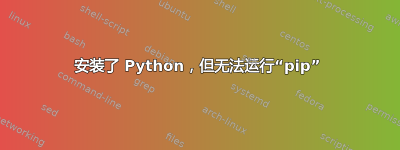 安装了 Python，但无法运行“pip”