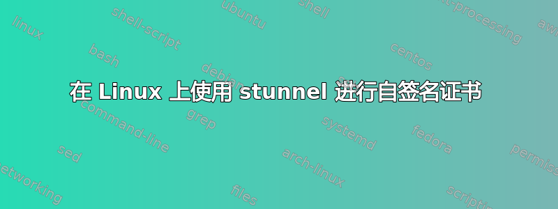 在 Linux 上使用 stunnel 进行自签名证书