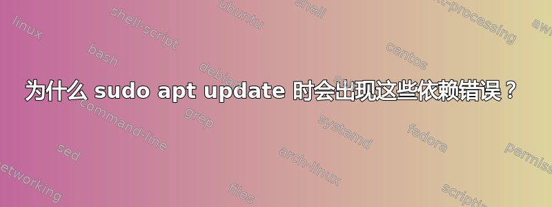 为什么 sudo apt update 时会出现这些依赖错误？