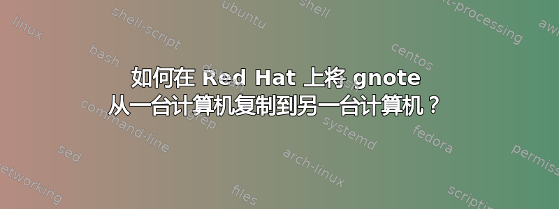 如何在 Red Hat 上将 gnote 从一台计算机复制到另一台计算机？