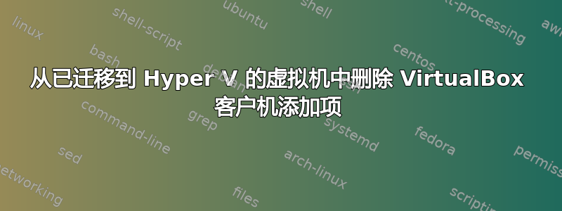 从已迁移到 Hyper V 的虚拟机中删除 VirtualBox 客户机添加项