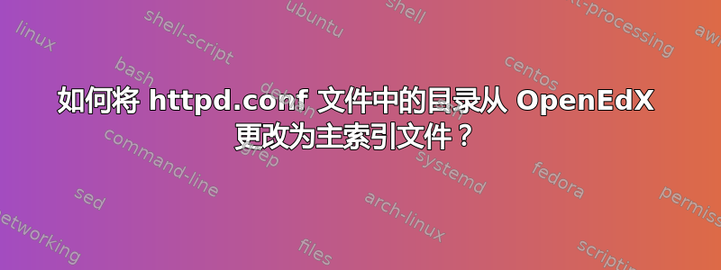 如何将 httpd.conf 文件中的目录从 OpenEdX 更改为主索引文件？