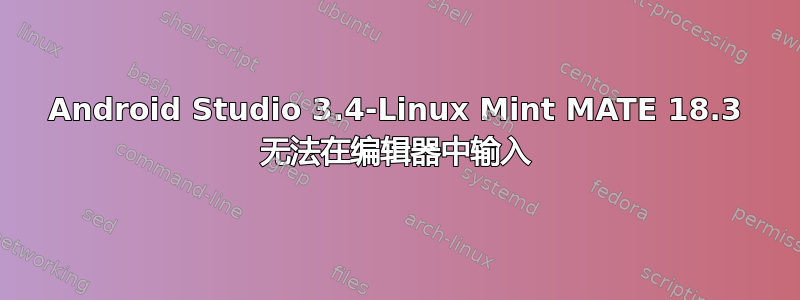 Android Studio 3.4-Linux Mint MATE 18.3 无法在编辑器中输入