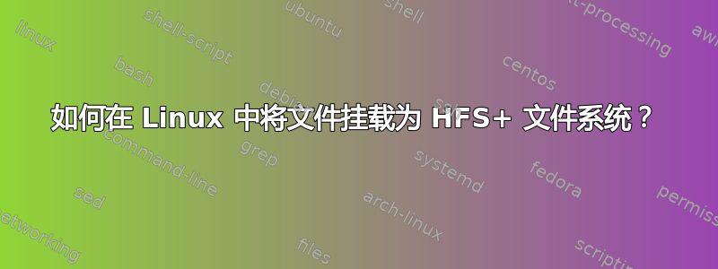 如何在 Linux 中将文件挂载为 HFS+ 文件系统？