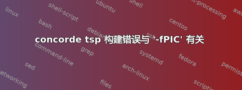 concorde tsp 构建错误与 '-fPIC' 有关